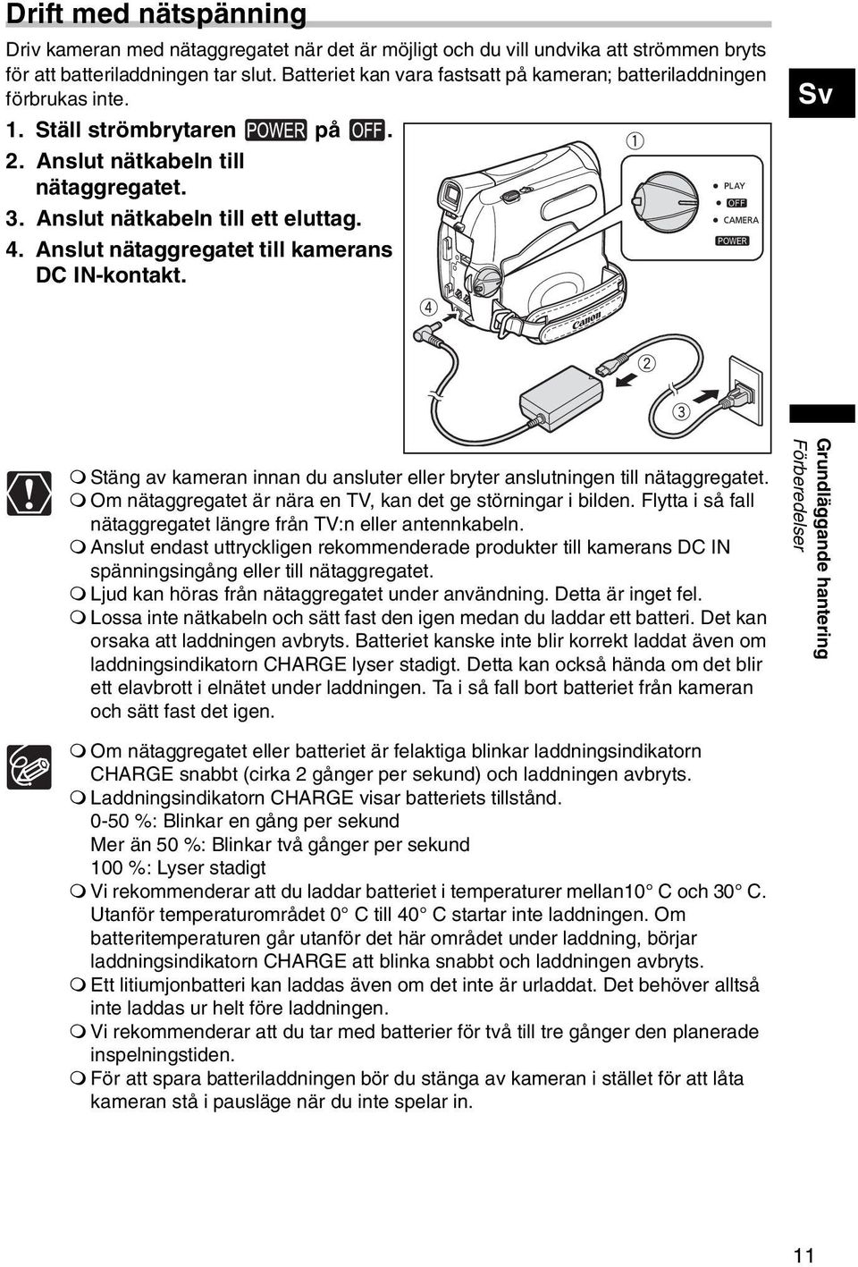 Anslut nätaggregatet till kamerans DC IN-kontakt. Sv Stäng av kameran innan du ansluter eller bryter anslutningen till nätaggregatet. Om nätaggregatet är nära en TV, kan det ge störningar i bilden.