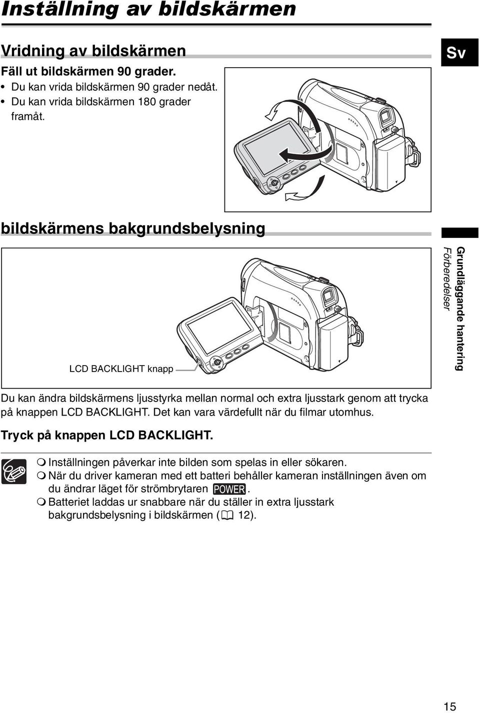 knappen LCD BACKLIGHT. Det kan vara värdefullt när du filmar utomhus. Tryck på knappen LCD BACKLIGHT. Inställningen påverkar inte bilden som spelas in eller sökaren.