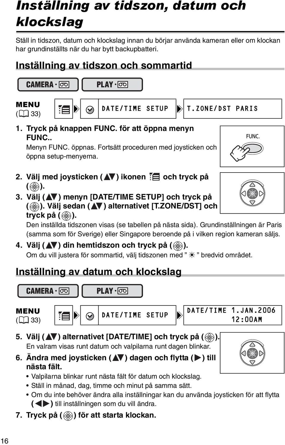 Fortsätt proceduren med joysticken och öppna setup-menyerna. 2. Välj med joysticken ( ) ikonen och tryck på ( ). 3. Välj ( ) menyn [DATE/TIME SETUP] och tryck på ( ). Välj sedan ( ) alternativet [T.