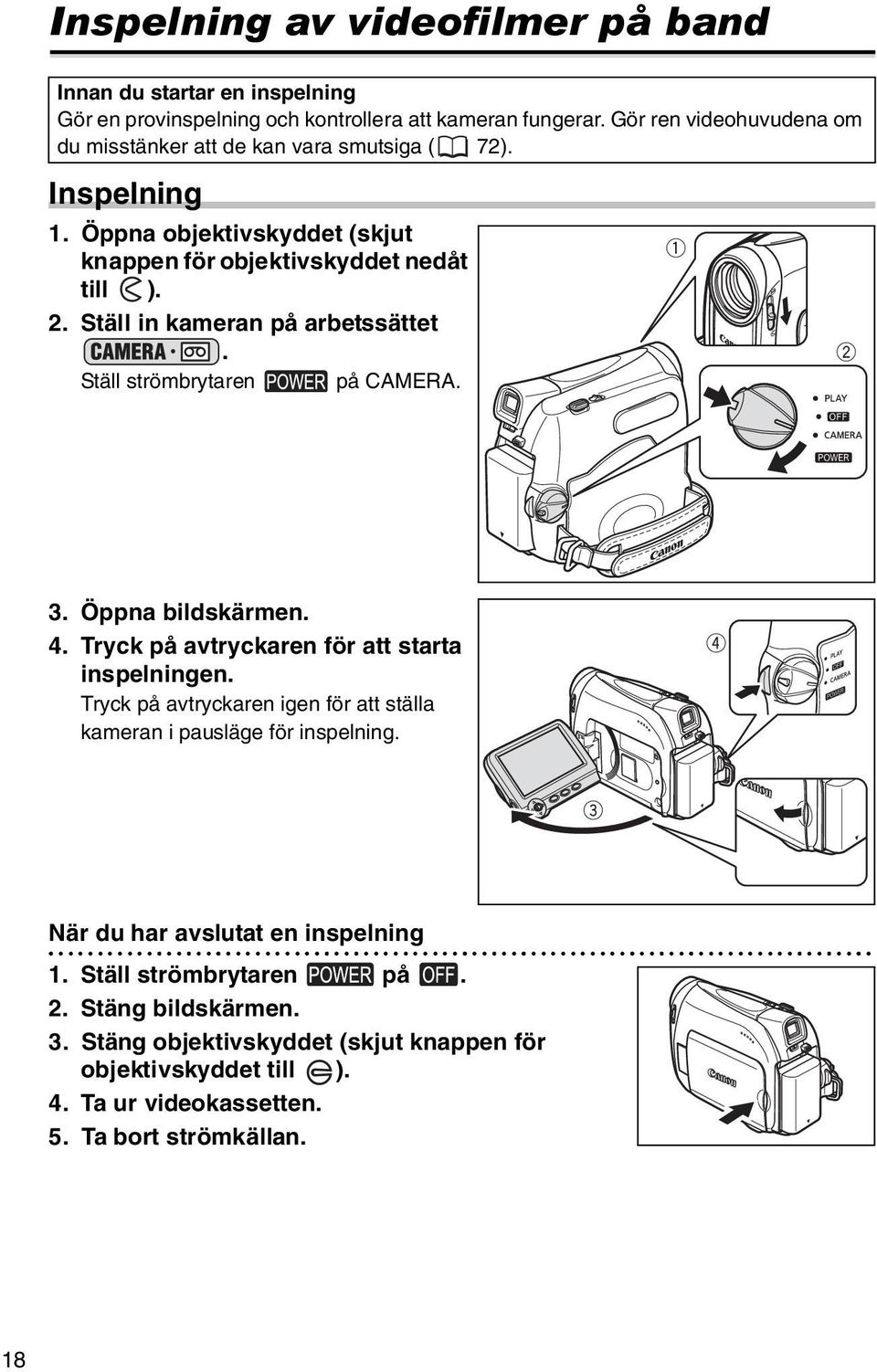 Ställ in kameran på arbetssättet. Ställ strömbrytaren på CAMERA. 3. Öppna bildskärmen. 4. Tryck på avtryckaren för att starta inspelningen.