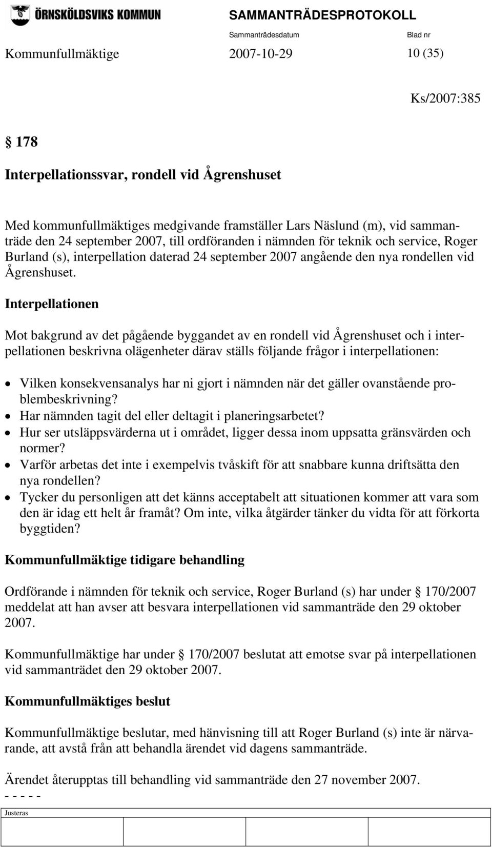 Interpellationen Mot bakgrund av det pågående byggandet av en rondell vid Ågrenshuset och i interpellationen beskrivna olägenheter därav ställs följande frågor i interpellationen: Vilken