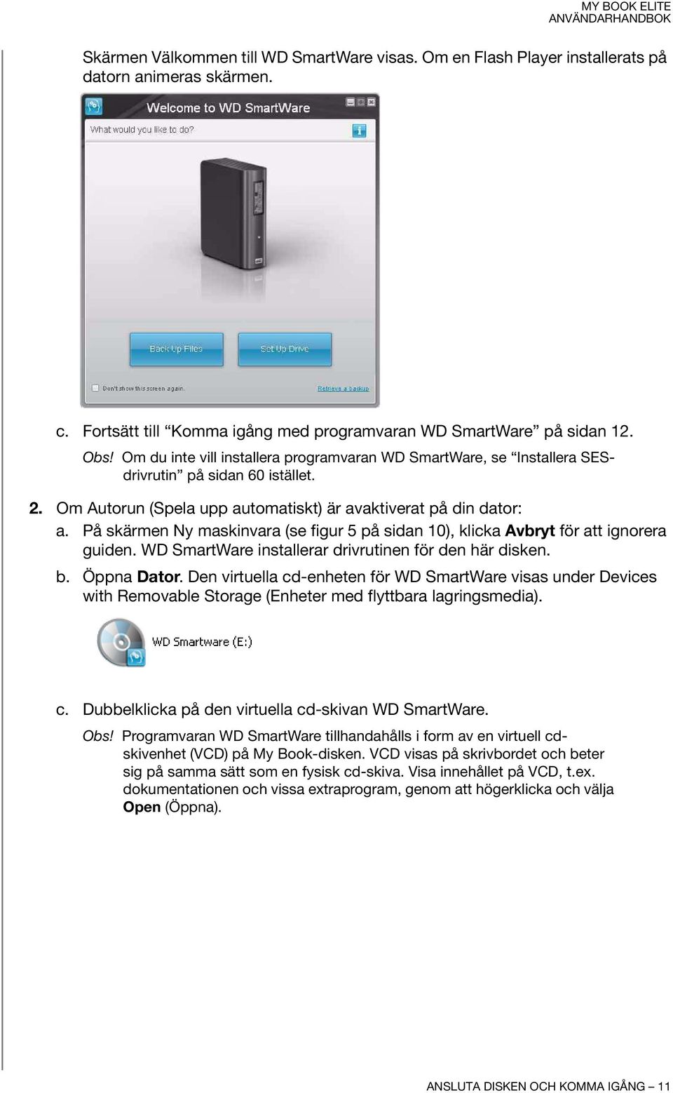 På skärmen Ny maskinvara (se figur 5 på sidan 10), klicka Avbryt för att ignorera guiden. WD SmartWare installerar drivrutinen för den här disken. b. Öppna Dator.