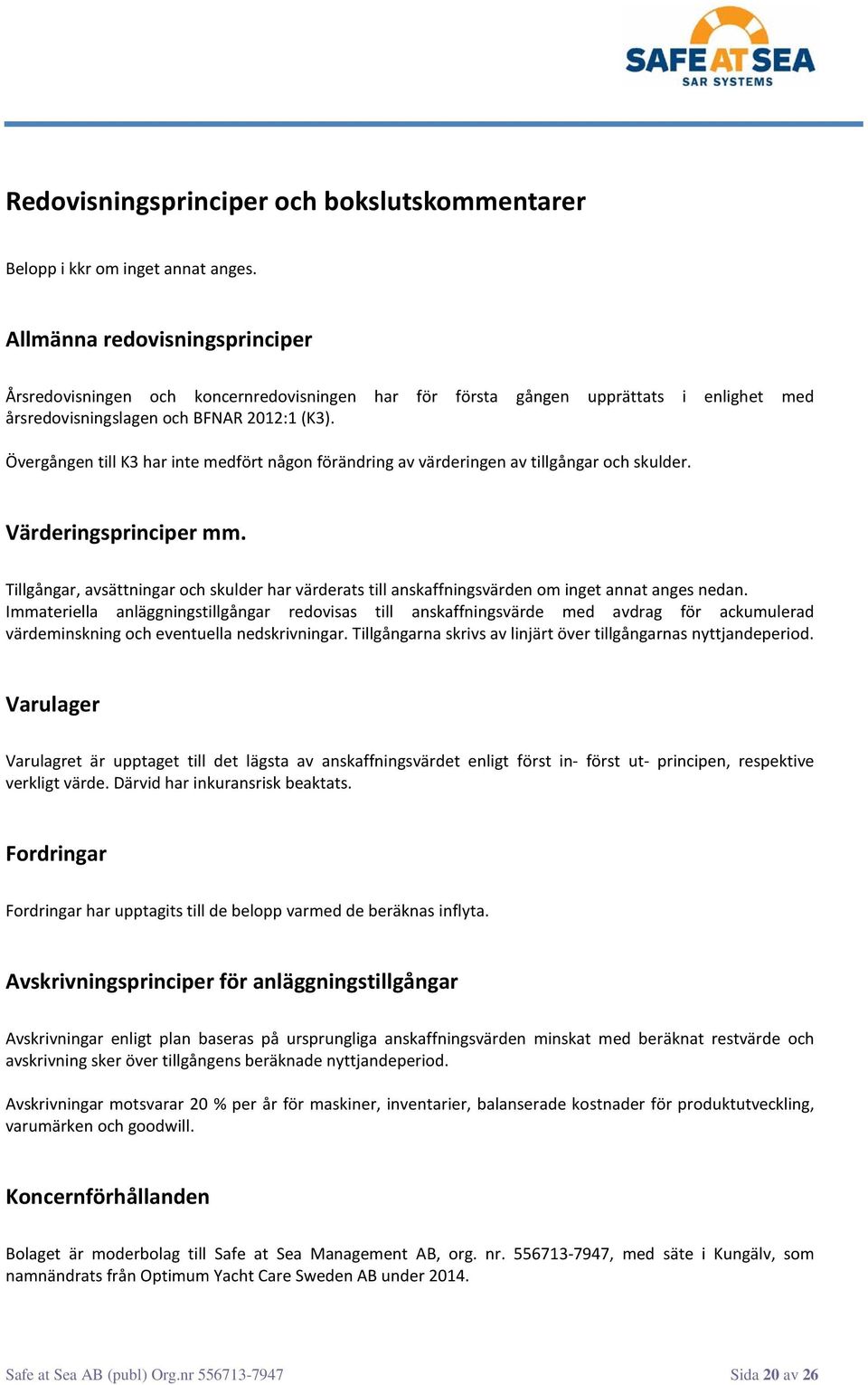 Övergången till K3 har inte medfört någon förändring av värderingen av tillgångar och skulder. Värderingsprinciper mm.