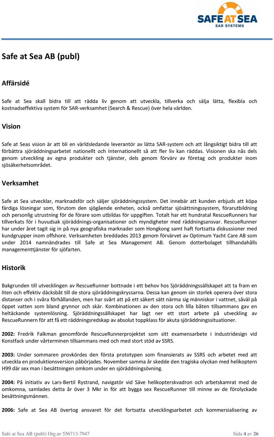 Vision Safe at Seas vision är att bli en världsledande leverantör av lätta SAR-system och att långsiktigt bidra till att förbättra sjöräddningsarbetet nationellt och internationellt så att fler liv