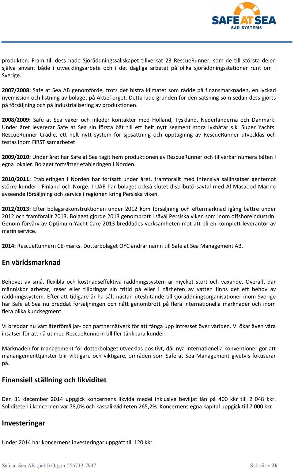 om i Sverige. 2007/2008: Safe at Sea AB genomförde, trots det bistra klimatet som rådde på finansmarknaden, en lyckad nyemission och listning av bolaget på AktieTorget.