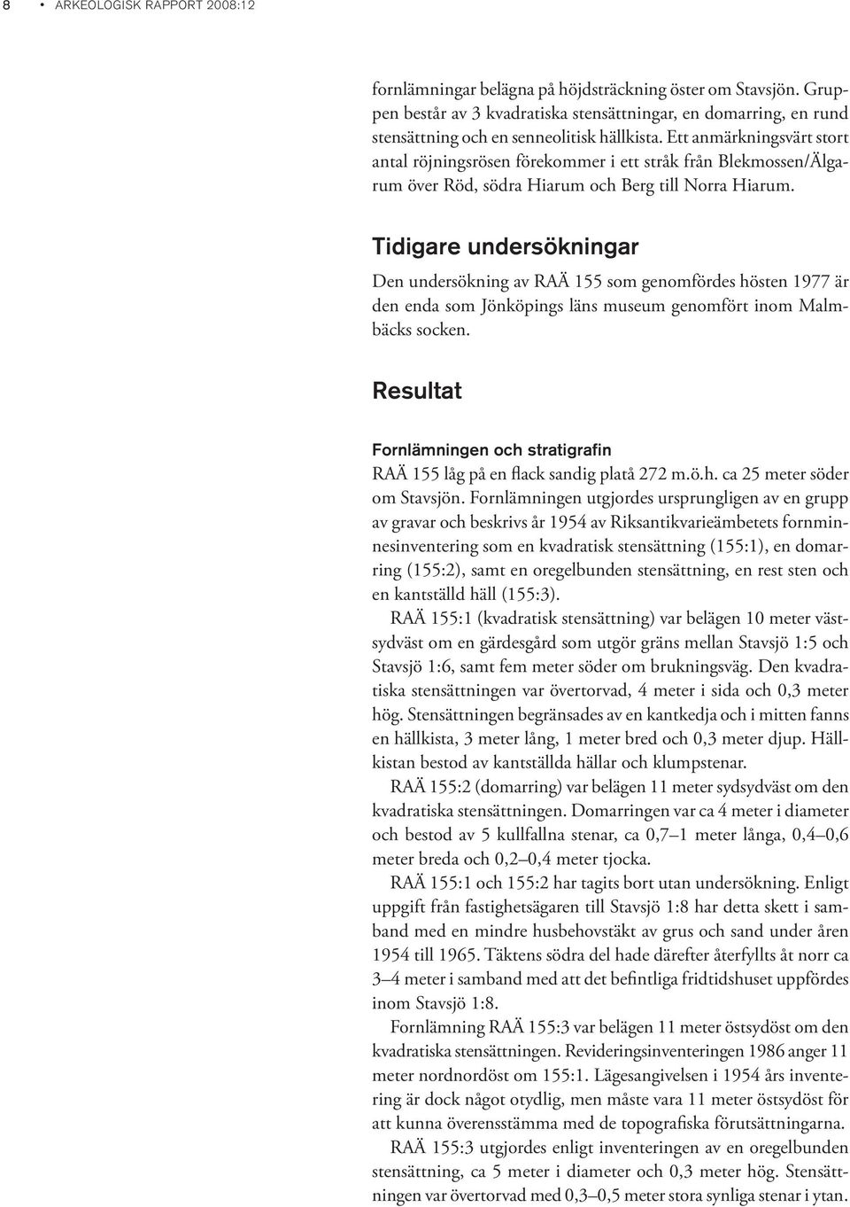 Ett anmärkningsvärt stort antal röjningsrösen förekommer i ett stråk från Blekmossen/Älgarum över Röd, södra Hiarum och Berg till Norra Hiarum.