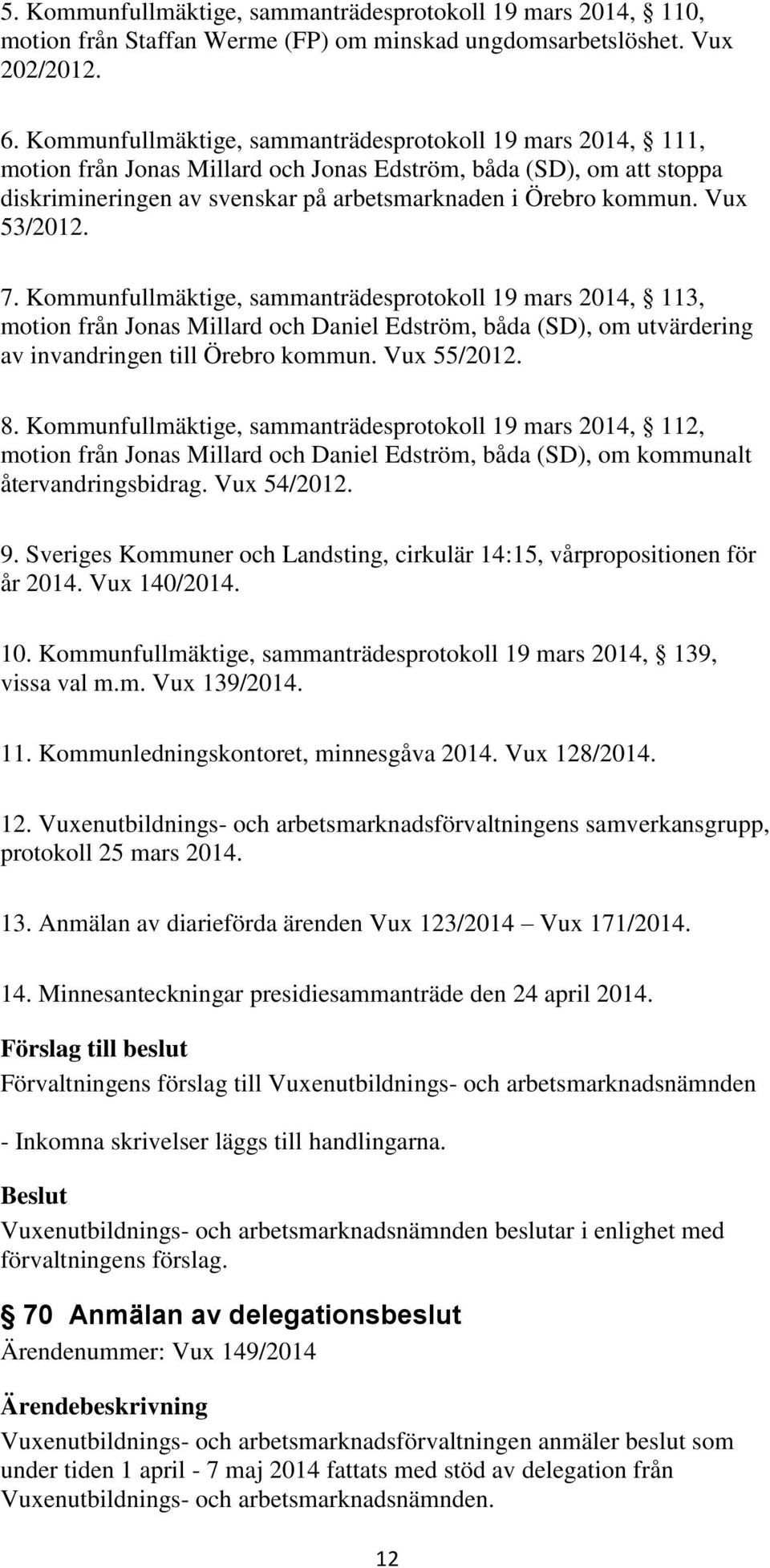 Vux 53/2012. 7. Kommunfullmäktige, sammanträdesprotokoll 19 mars 2014, 113, motion från Jonas Millard och Daniel Edström, båda (SD), om utvärdering av invandringen till Örebro kommun. Vux 55/2012. 8.