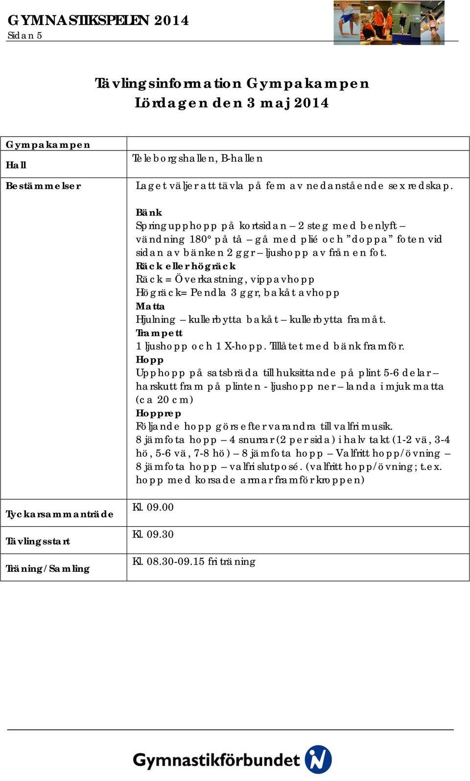 Räck eller högräck Räck = Överkastning, vippavhopp Högräck= Pendla 3 ggr, bakåt avhopp Matta Hjulning kullerbytta bakåt kullerbytta framåt. Trampett 1 ljushopp och 1 X-hopp. Tillåtet med bänk framför.