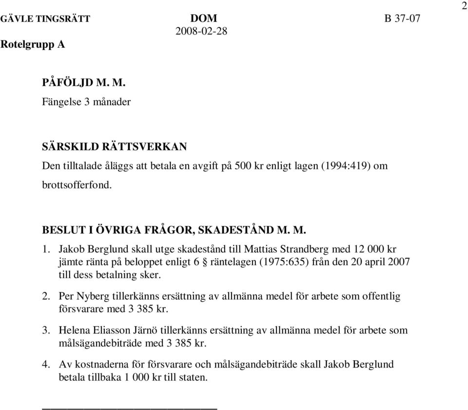 Jakob Berglund skall utge skadestånd till Mattias Strandberg med 12 000 kr jämte ränta på beloppet enligt 6 räntelagen (1975:635) från den 20 april 2007 till dess betalning