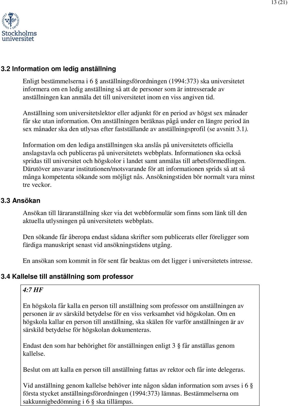 universitetet inom en viss angiven tid. Anställning som universitetslektor eller adjunkt för en period av högst sex månader får ske utan information.