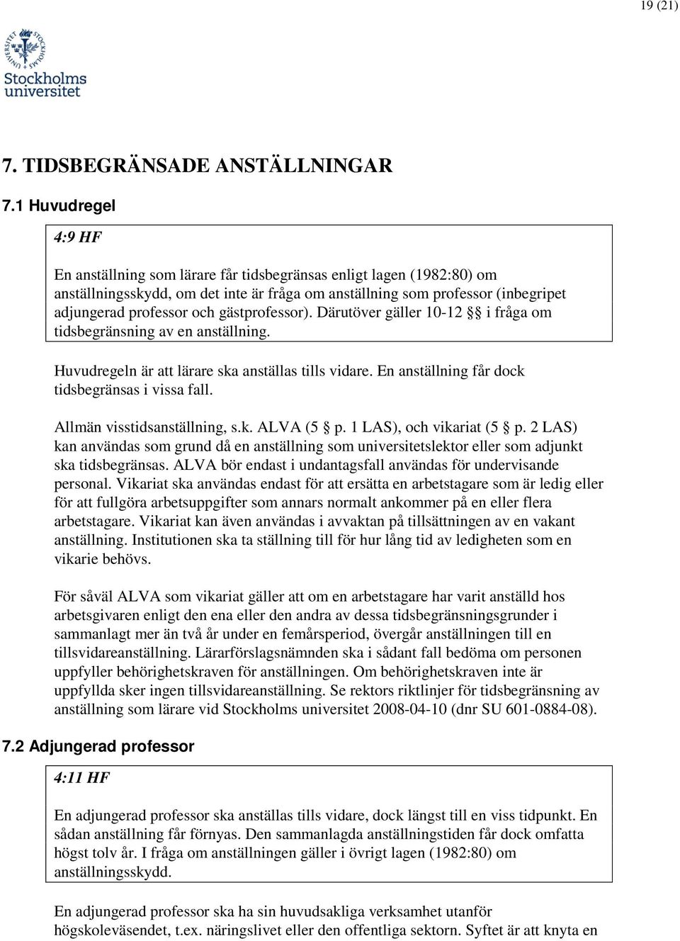 gästprofessor). Därutöver gäller 10-12 i fråga om tidsbegränsning av en anställning. Huvudregeln är att lärare ska anställas tills vidare. En anställning får dock tidsbegränsas i vissa fall.