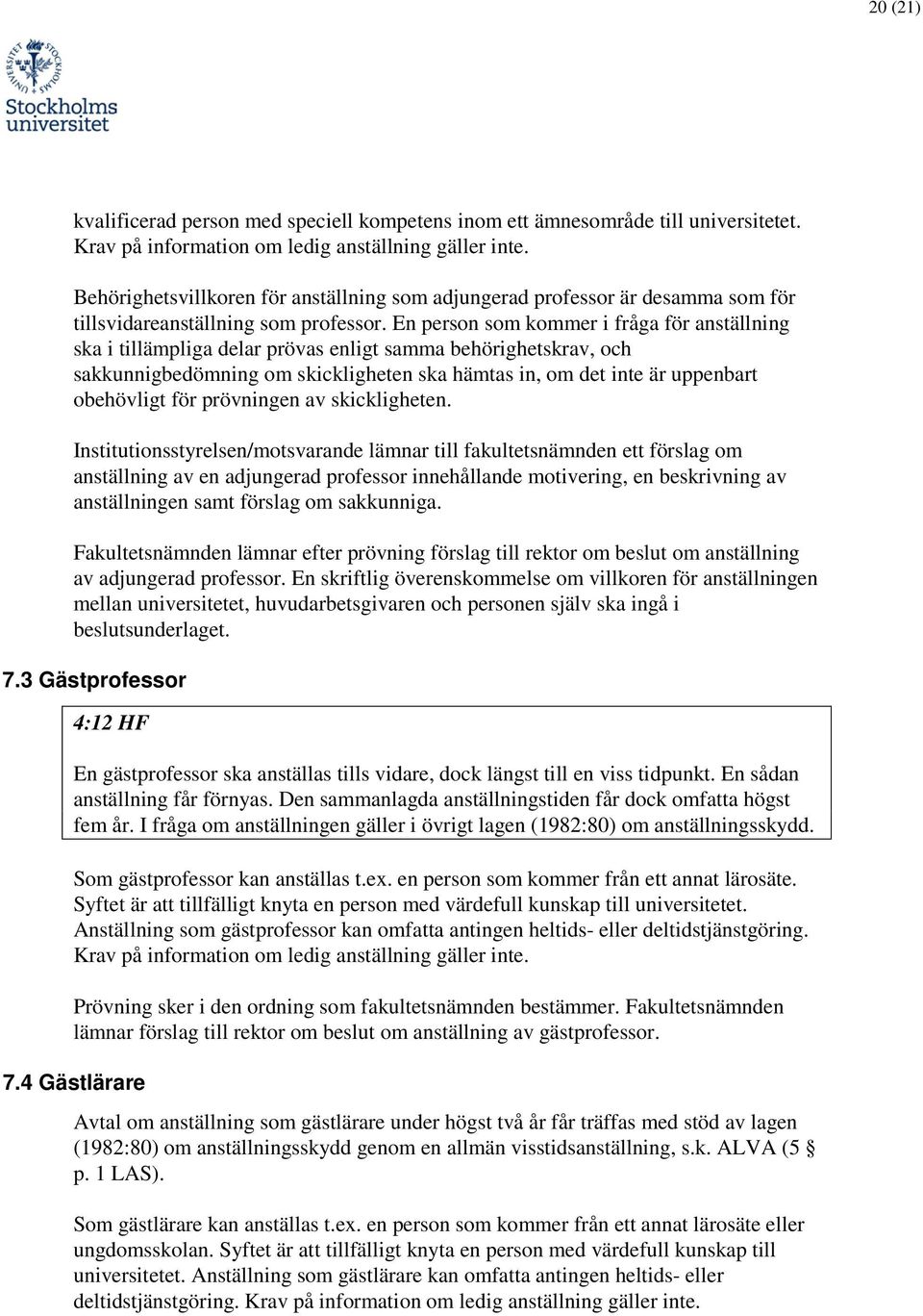 En person som kommer i fråga för anställning ska i tillämpliga delar prövas enligt samma behörighetskrav, och sakkunnigbedömning om skickligheten ska hämtas in, om det inte är uppenbart obehövligt