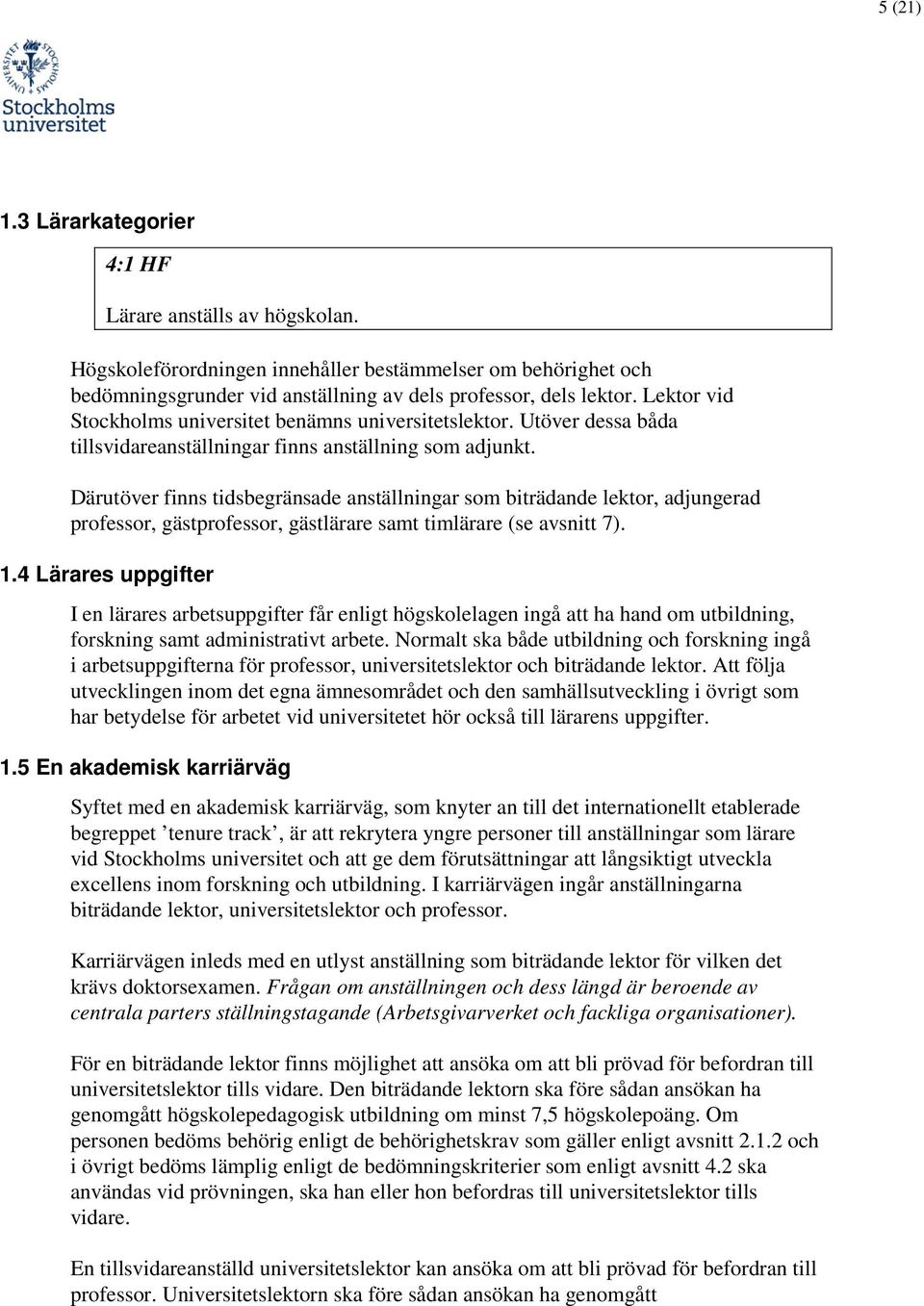 Därutöver finns tidsbegränsade anställningar som biträdande lektor, adjungerad professor, gästprofessor, gästlärare samt timlärare (se avsnitt 7). 1.