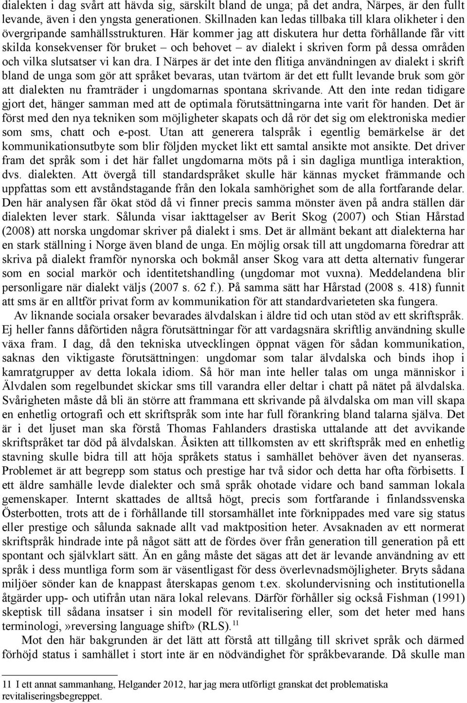 Här kommer jag att diskutera hur detta förhållande får vitt skilda konsekvenser för bruket och behovet av dialekt i skriven form på dessa områden och vilka slutsatser vi kan dra.