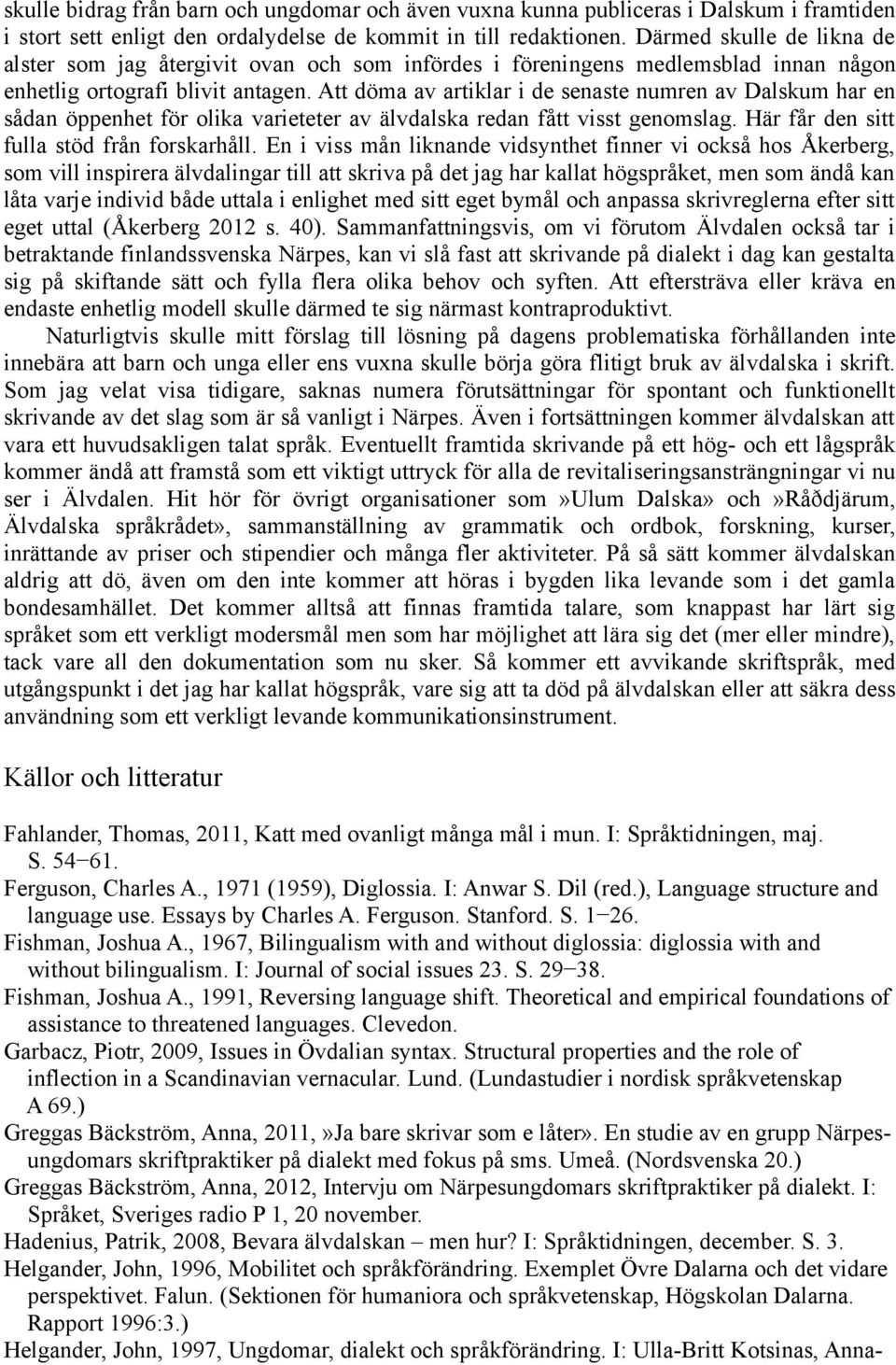 Att döma av artiklar i de senaste numren av Dalskum har en sådan öppenhet för olika varieteter av älvdalska redan fått visst genomslag. Här får den sitt fulla stöd från forskarhåll.