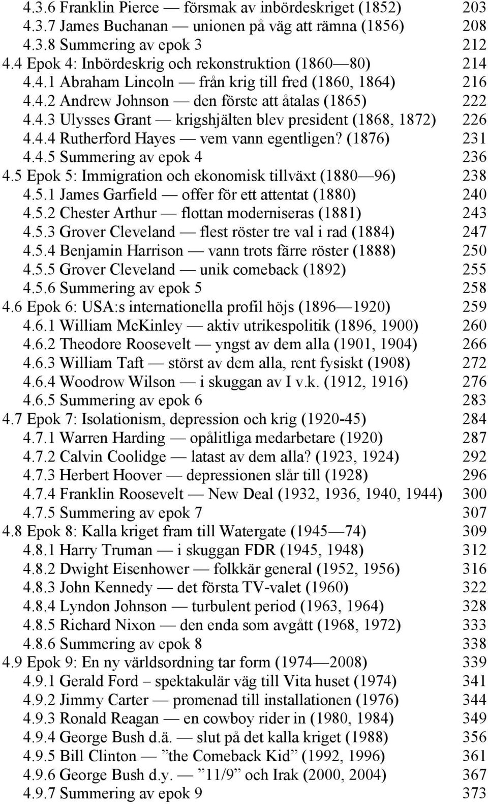 4.4 Rutherford Hayes vem vann egentligen? (1876) 231 4.4.5 Summering av epok 4 236 4.5 Epok 5: Immigration och ekonomisk tillväxt (1880 96) 238 4.5.1 James Garfield offer för ett attentat (1880) 240 4.