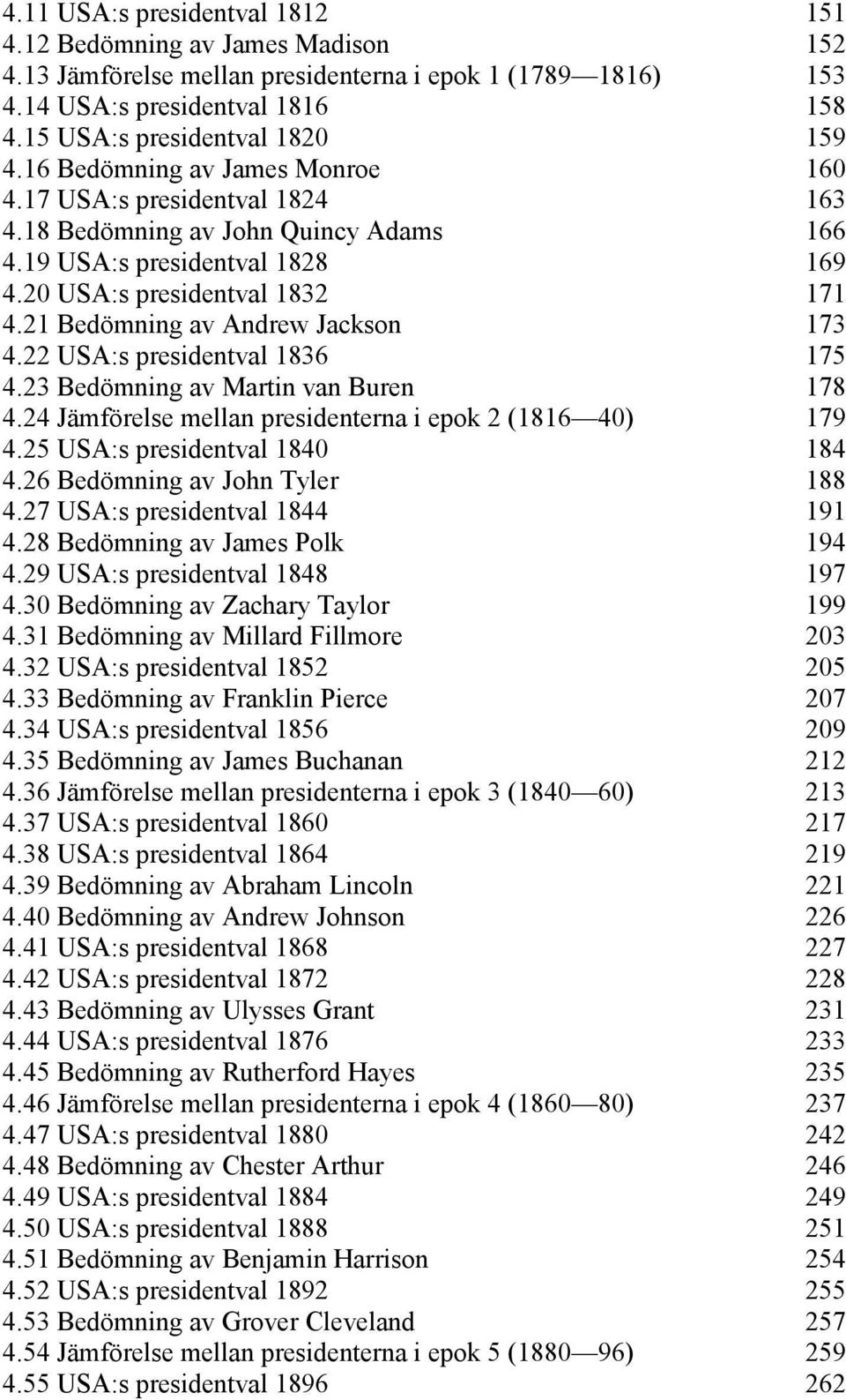 21 Bedömning av Andrew Jackson 173 4.22 USA:s presidentval 1836 175 4.23 Bedömning av Martin van Buren 178 4.24 Jämförelse mellan presidenterna i epok 2 (1816 40) 179 4.