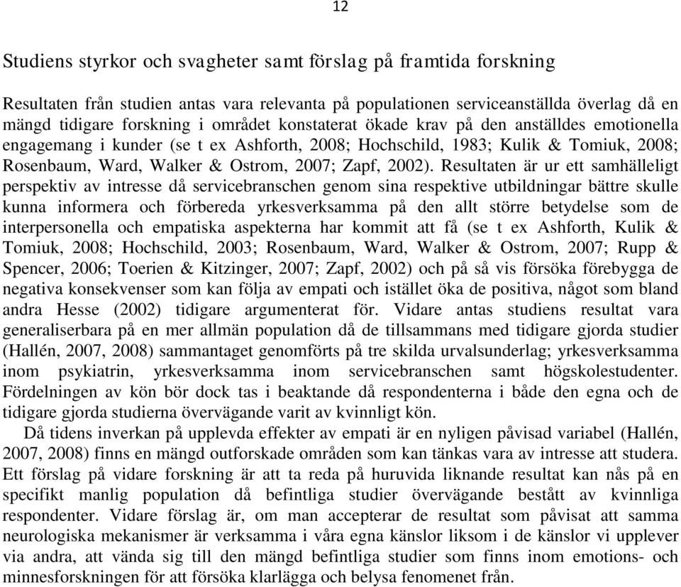 Resultaten är ur ett samhälleligt perspektiv av intresse då servicebranschen genom sina respektive utbildningar bättre skulle kunna informera och förbereda yrkesverksamma på den allt större betydelse