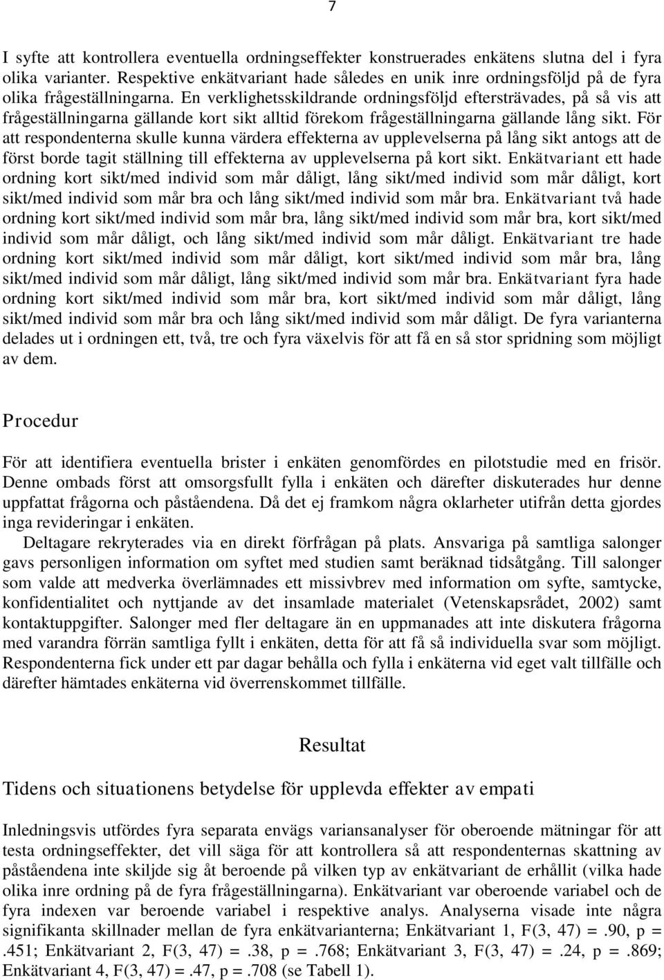 En verklighetsskildrande ordningsföljd eftersträvades, på så vis att frågeställningarna gällande kort sikt alltid förekom frågeställningarna gällande lång sikt.