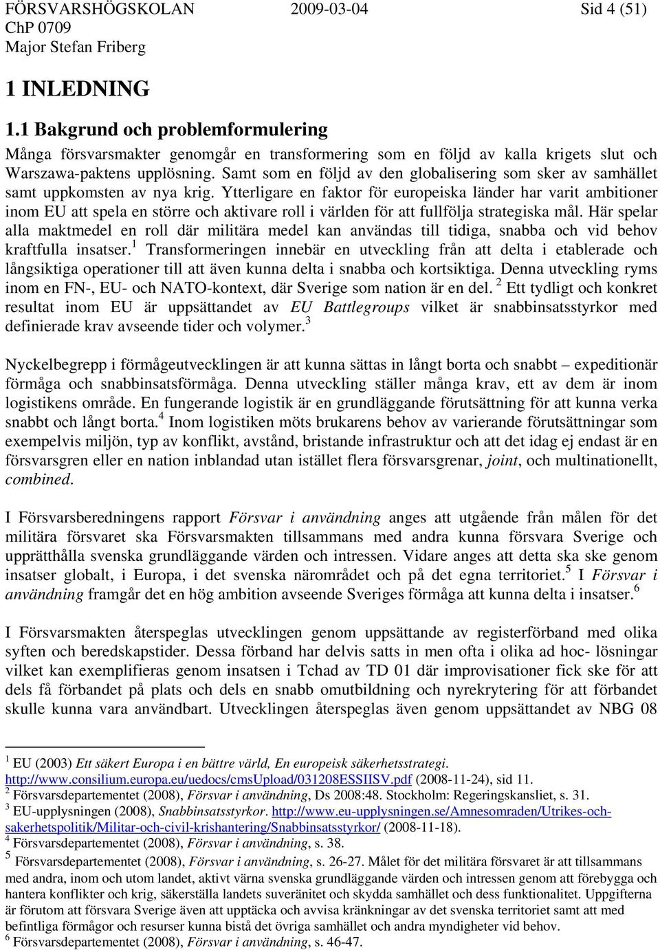 Samt som en följd av den globalisering som sker av samhället samt uppkomsten av nya krig.