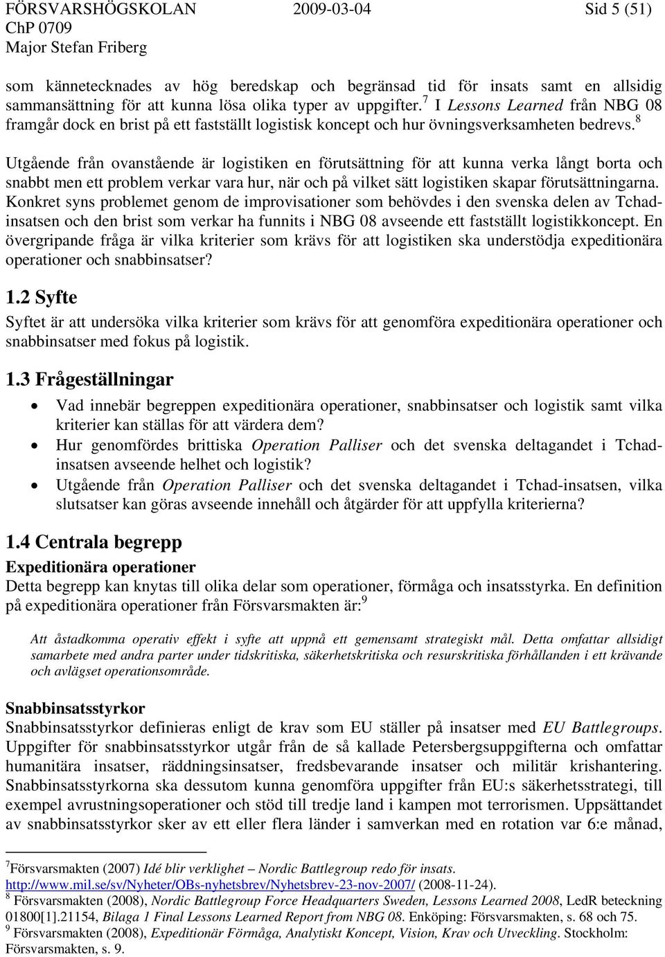 8 Utgående från ovanstående är logistiken en förutsättning för att kunna verka långt borta och snabbt men ett problem verkar vara hur, när och på vilket sätt logistiken skapar förutsättningarna.