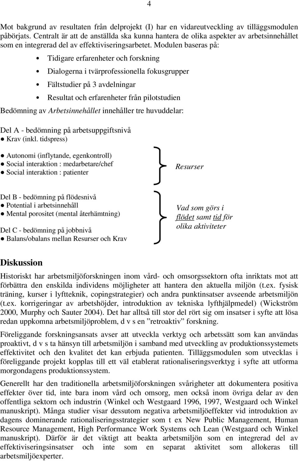 Modulen baseras på: Tidigare erfarenheter och forskning Dialogerna i tvärprofessionella fokusgrupper Fältstudier på 3 avdelningar Resultat och erfarenheter från pilotstudien Bedömning av