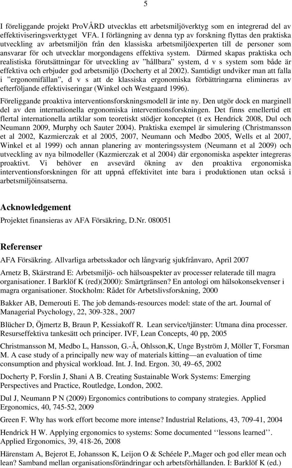 system. Därmed skapas praktiska och realistiska förutsättningar för utveckling av hållbara system, d v s system som både är effektiva och erbjuder god arbetsmiljö (Docherty et al 2002).