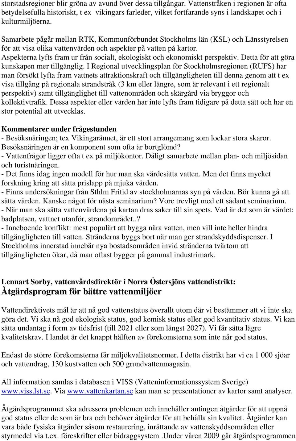 Samarbete pågår mellan RTK, Kommunförbundet Stockholms län (KSL) och Länsstyrelsen för att visa olika vattenvärden och aspekter på vatten på kartor.