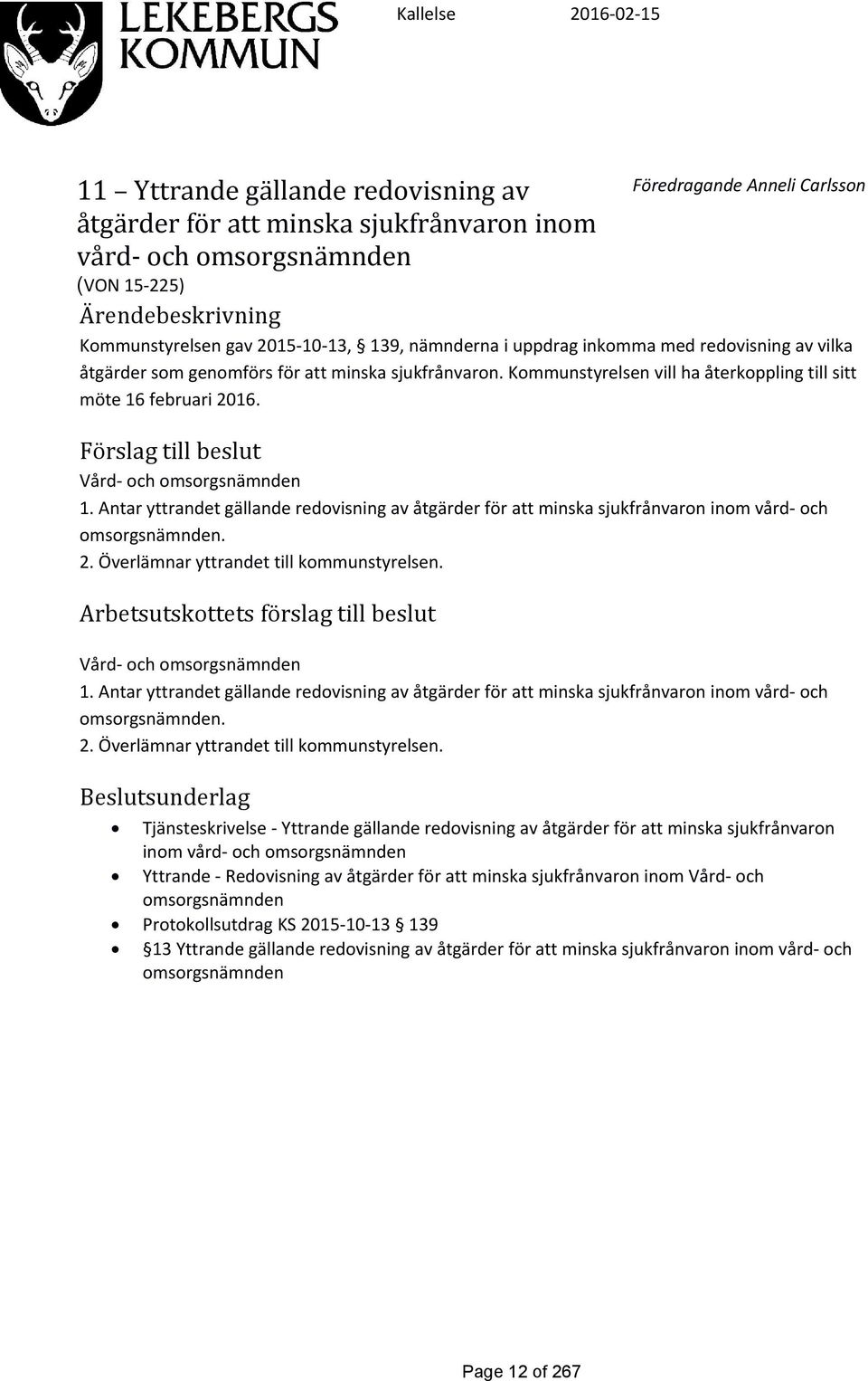 Förslag till beslut Vård- och omsorgsnämnden 1. Antar yttrandet gällande redovisning av åtgärder för att minska sjukfrånvaron inom vård- och omsorgsnämnden. 2.