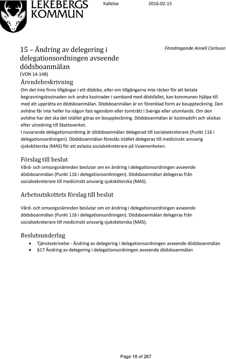 Dödsboanmälan är en förenklad form av bouppteckning. Den avlidne får inte heller ha någon fast egendom eller tomträtt i Sverige eller utomlands.