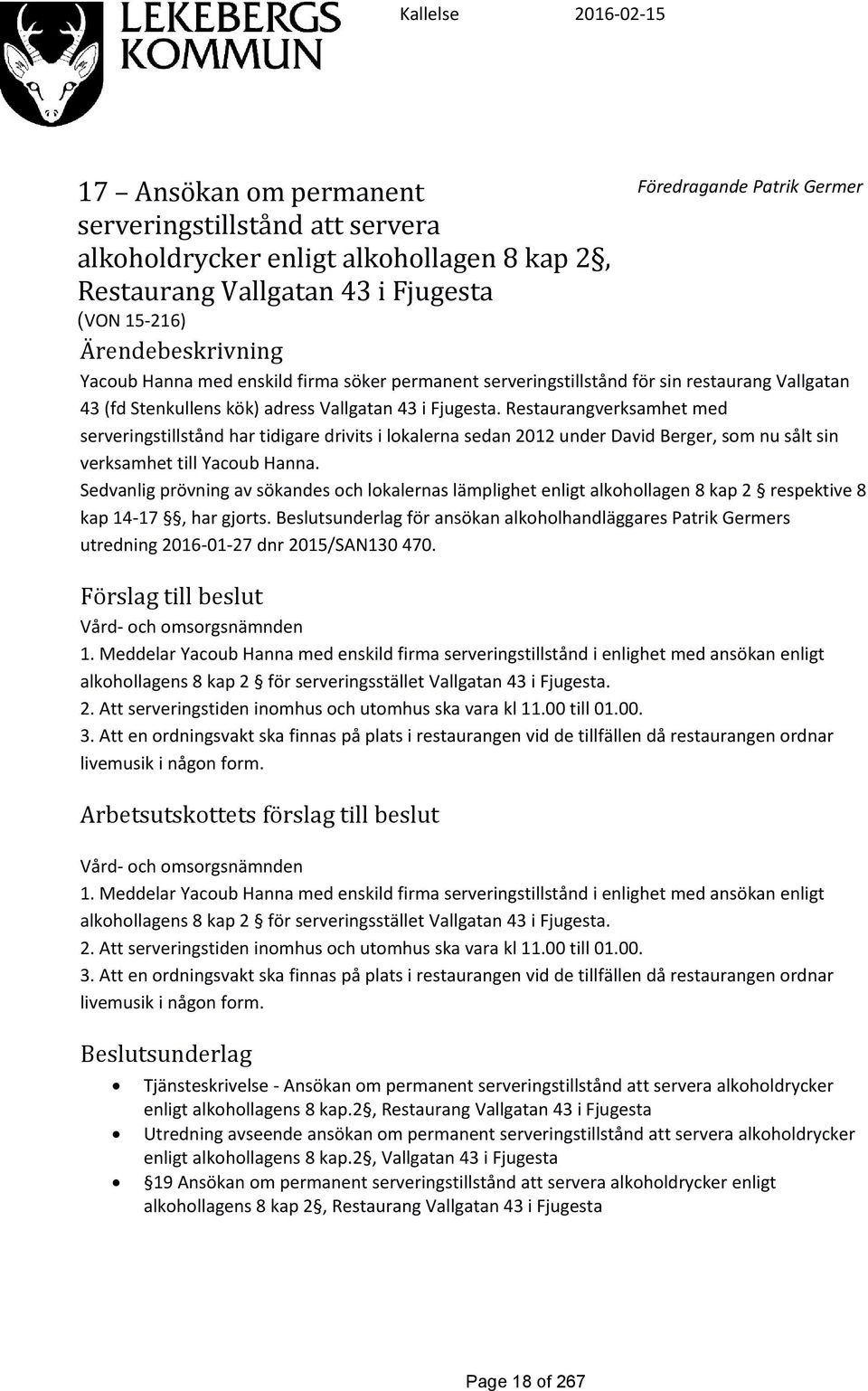 Restaurangverksamhet med serveringstillstånd har tidigare drivits i lokalerna sedan 2012 under David Berger, som nu sålt sin verksamhet till Yacoub Hanna.