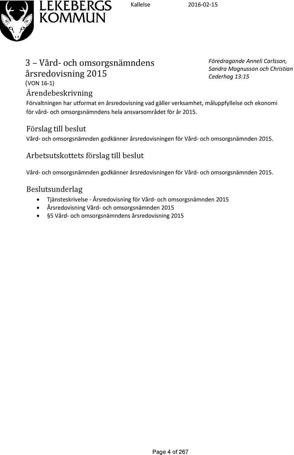 Förslag till beslut Vård- och omsorgsnämnden godkänner årsredovisningen för Vård- och omsorgsnämnden 2015.