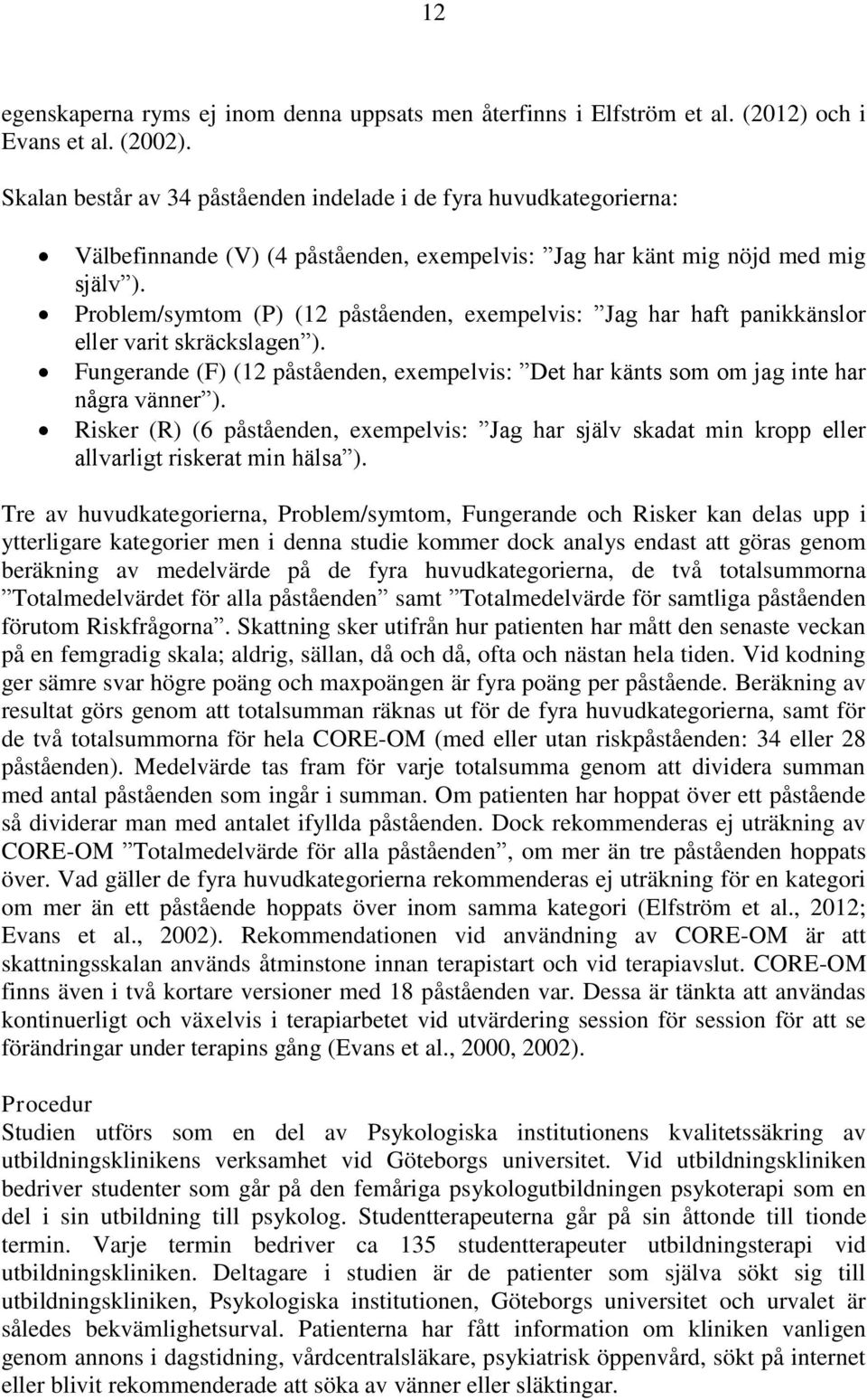 Problem/symtom (P) (12 påståenden, exempelvis: Jag har haft panikkänslor eller varit skräckslagen ). Fungerande (F) (12 påståenden, exempelvis: Det har känts som om jag inte har några vänner ).