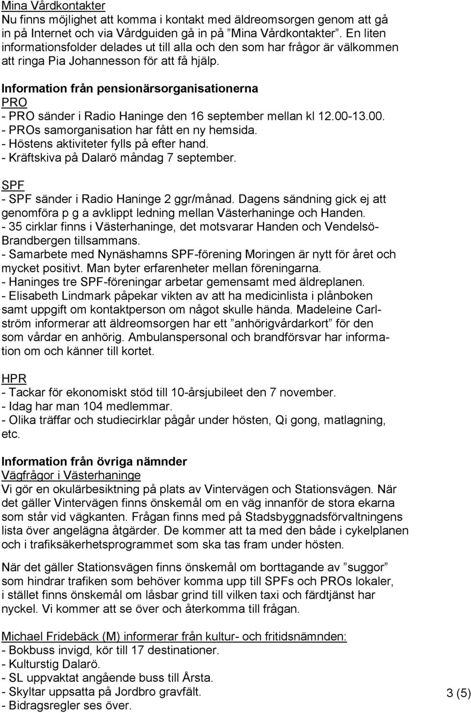 Information från pensionärsorganisationerna - sänder i Radio Haninge den 16 september mellan kl 12.00-13.00. - s samorganisation har fått en ny hemsida. - Höstens aktiviteter fylls på efter hand.