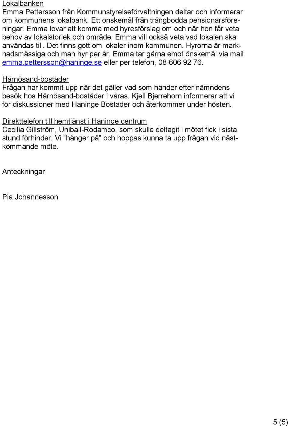 Hyrorna är marknadsmässiga och man hyr per år. Emma tar gärna emot önskemål via mail emma.pettersson@haninge.se eller per telefon, 08-606 92 76.