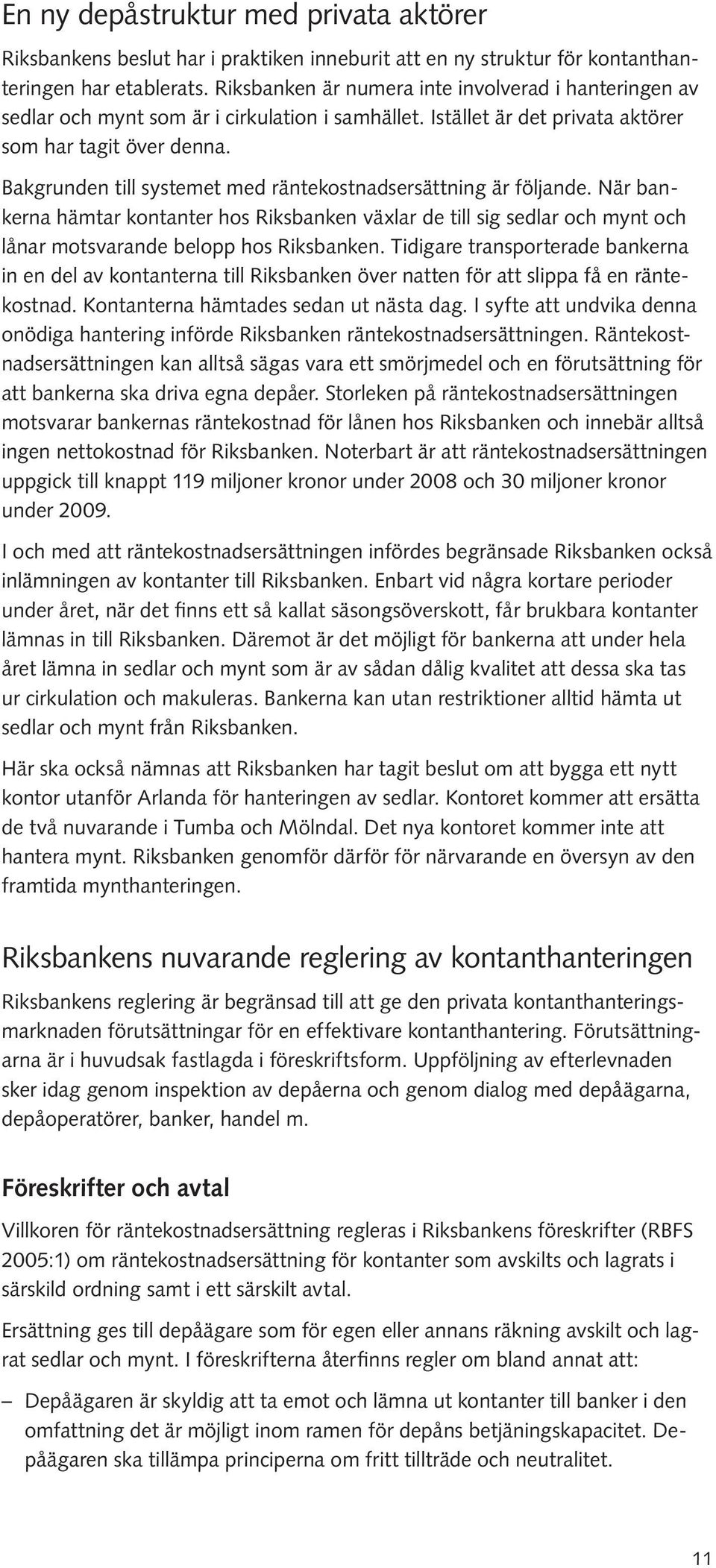 Bakgrunden till systemet med räntekostnadsersättning är följande. När bankerna hämtar kontanter hos Riksbanken växlar de till sig sedlar och mynt och lånar motsvarande belopp hos Riksbanken.