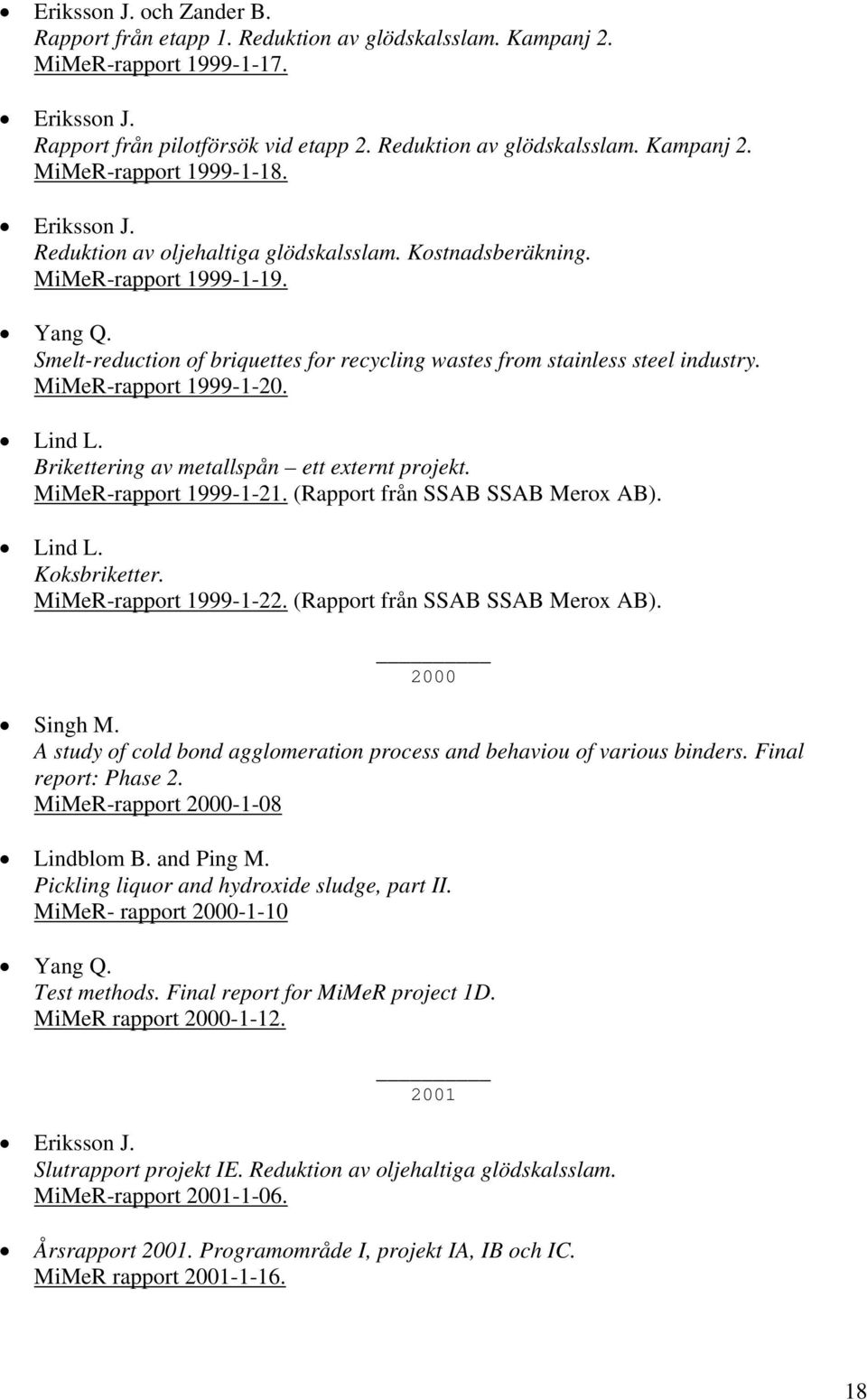 MiMeR-rapport 1999-1-20. Lind L. Brikettering av metallspån ett externt projekt. MiMeR-rapport 1999-1-21. (Rapport från SSAB SSAB Merox AB). Lind L. Koksbriketter. MiMeR-rapport 1999-1-22.