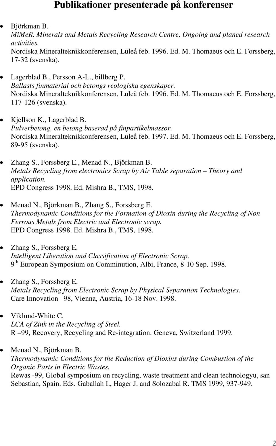 Ed. M. Thomaeus och E. Forssberg, 117-126 (svenska). Kjellson K., Lagerblad B. Pulverbetong, en betong baserad på finpartikelmassor. Nordiska Mineralteknikkonferensen, Luleå feb. 1997. Ed. M. Thomaeus och E. Forssberg, 89-95 (svenska).