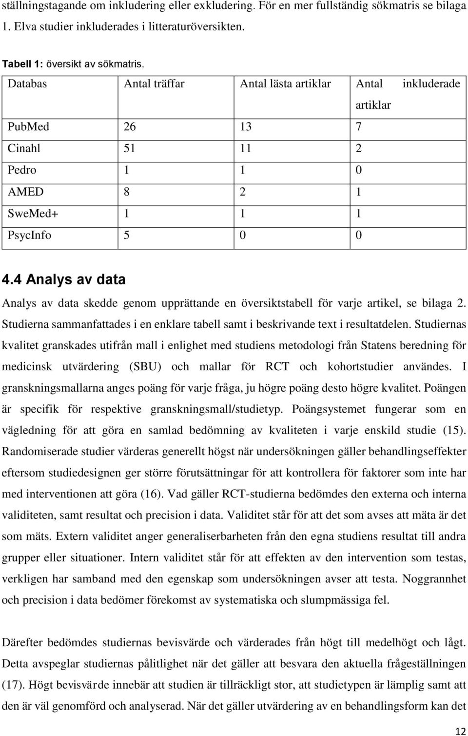 4 Analys av data Analys av data skedde genom upprättande en översiktstabell för varje artikel, se bilaga 2. Studierna sammanfattades i en enklare tabell samt i beskrivande text i resultatdelen.
