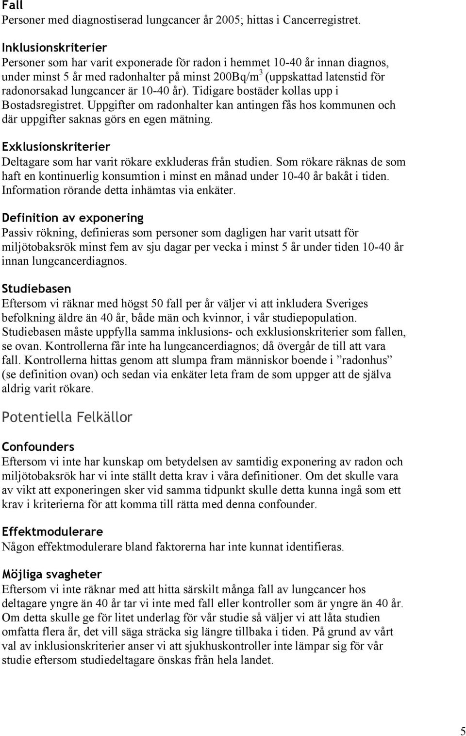 är 10-40 år). Tidigare bostäder kollas upp i Bostadsregistret. Uppgifter om radonhalter kan antingen fås hos kommunen och där uppgifter saknas görs en egen mätning.