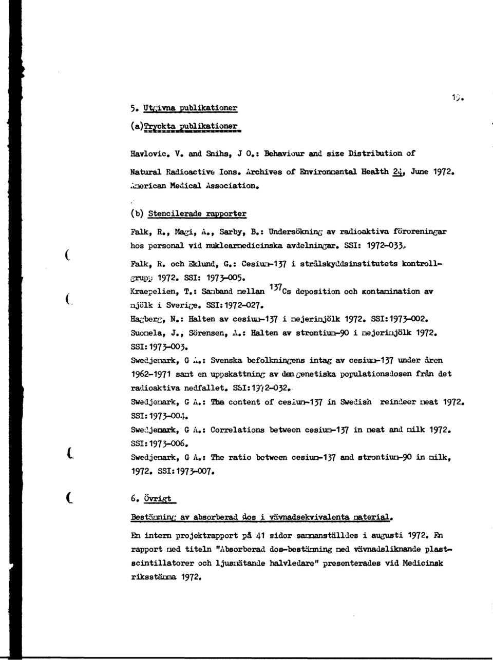 : Undersökning av radioaktiva föroreningar hos personal vid nukleamedicinska avdelningar. SSI: 1972-O33.» t Falk, R. och Eklund, G.: Cesiuu-137 i strålskyddsinstitutets kontroll» Grupp 1972.