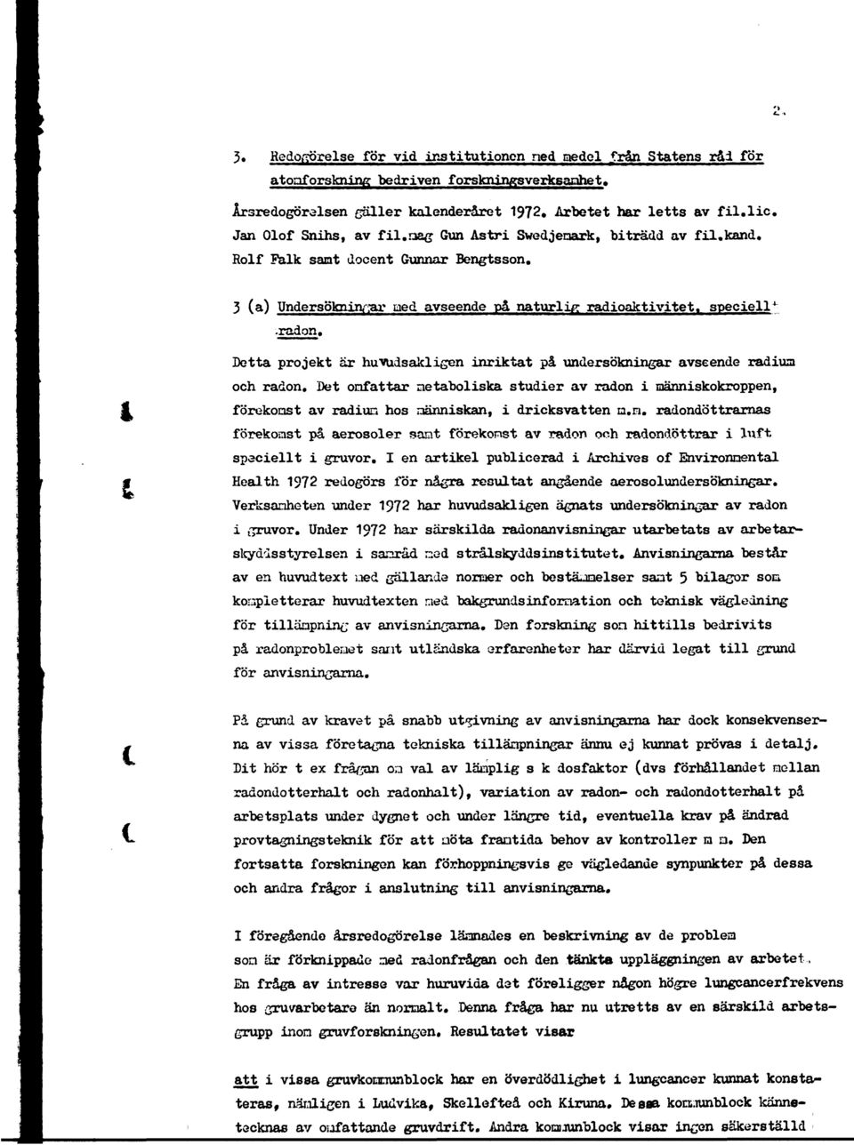 Detta projekt är huvudsakligen inriktat på undersökningar avseende radiua och radon. Det omfattar metaboliska studier av radon i människokroppen, förekomst av radium hos människan, i dricksvatten ia.