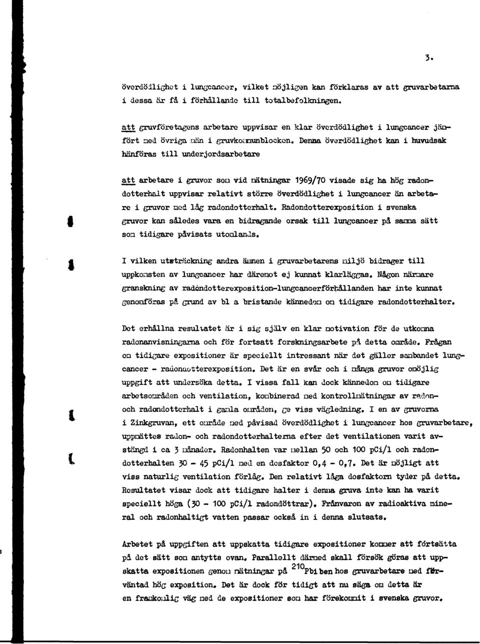 Denna överdödlighet kan i huvudsak hänföras till underjordsarbetare att arbetare i gruvor son vid nätningar 1969/70 visade sig ha hög radondotterhait uppvisar relativt större överdödlighet i