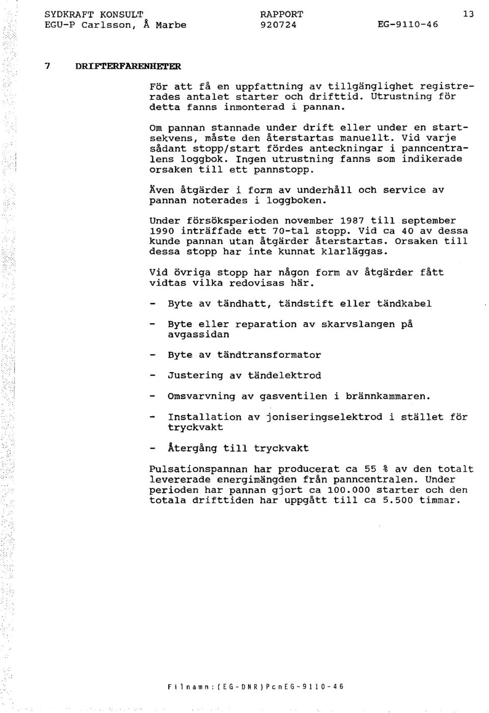 Vid varje sådant stopp/start fördes anteckningar i panncentralens loggbok. Ingen utrustning fanns som indikerade orsaken till ett pannstopp.