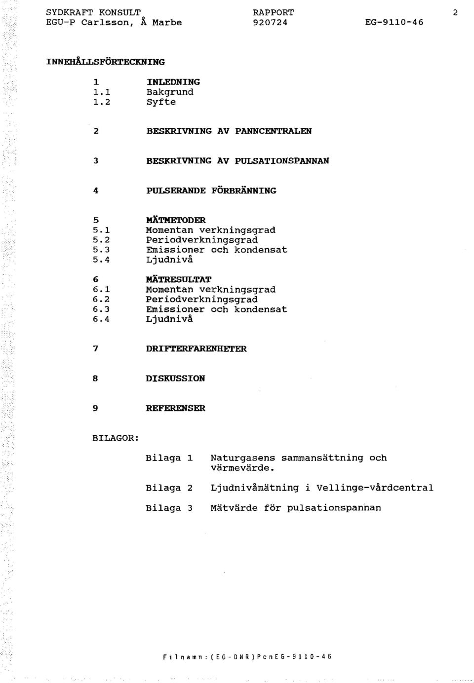 2 Periodverkningsgrad 5.3 Emissioner och kondensat 5.4 Ljudnivå 6 MÄTRESULTAT 6.1 Momentan verkningsgrad 6.2 Periodverkningsgrad 6.3 Emissioner och kondensat 6.