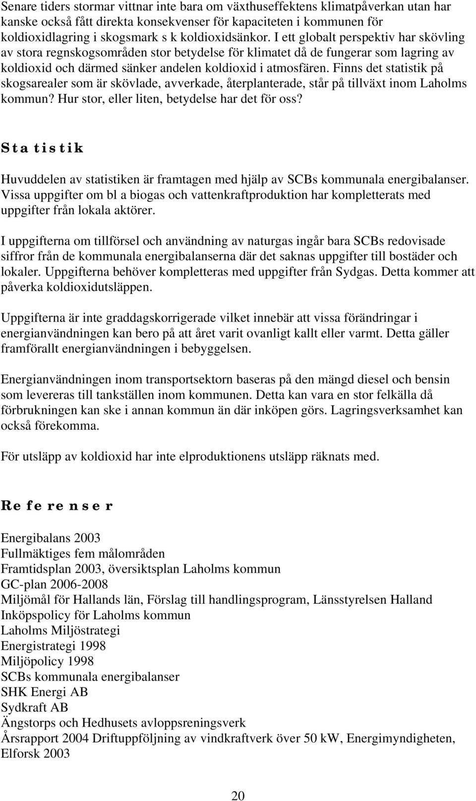 Finns det statistik på skogsarealer som är skövlade, avverkade, återplanterade, står på tillväxt inom Laholms kommun? Hur stor, eller liten, betydelse har det för oss?