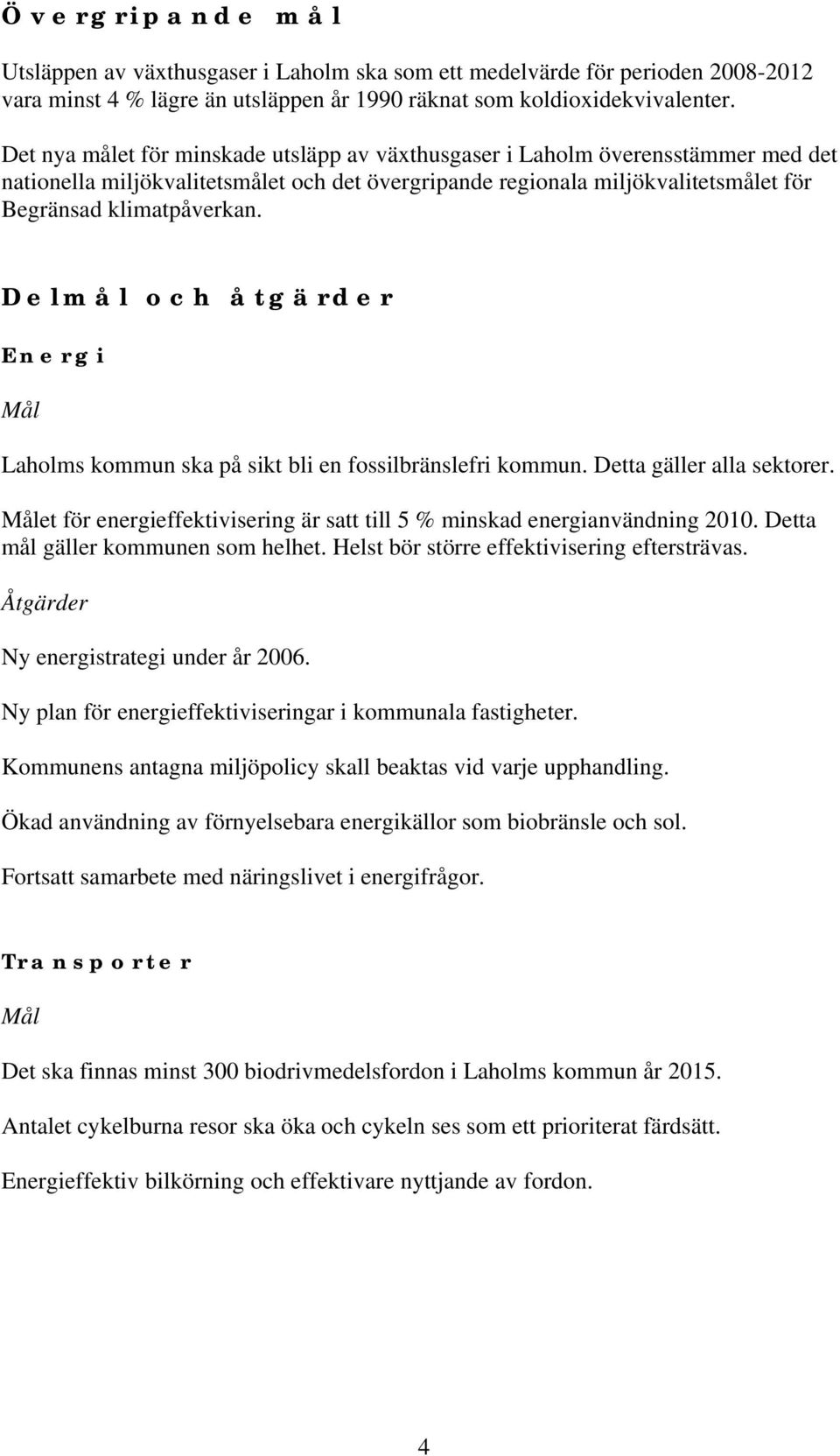 Delmål och åtgärder Energi Mål Laholms kommun ska på sikt bli en fossilbränslefri kommun. Detta gäller alla sektorer. Målet för energieffektivisering är satt till 5 % minskad energianvändning 21.