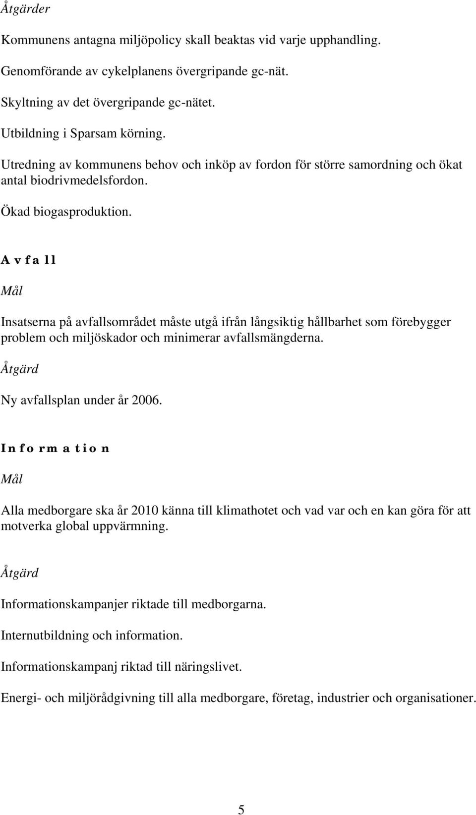 Avfall Mål Insatserna på avfallsområdet måste utgå ifrån långsiktig hållbarhet som förebygger problem och miljöskador och minimerar avfallsmängderna. Åtgärd Ny avfallsplan under år 26.