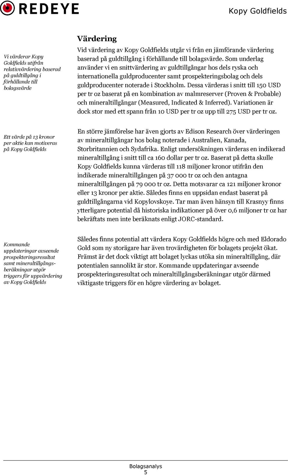 Som underlag använder vi en snittvärdering av guldtillgångar hos dels ryska och internationella guldproducenter samt prospekteringsbolag och dels guldproducenter noterade i Stockholm.