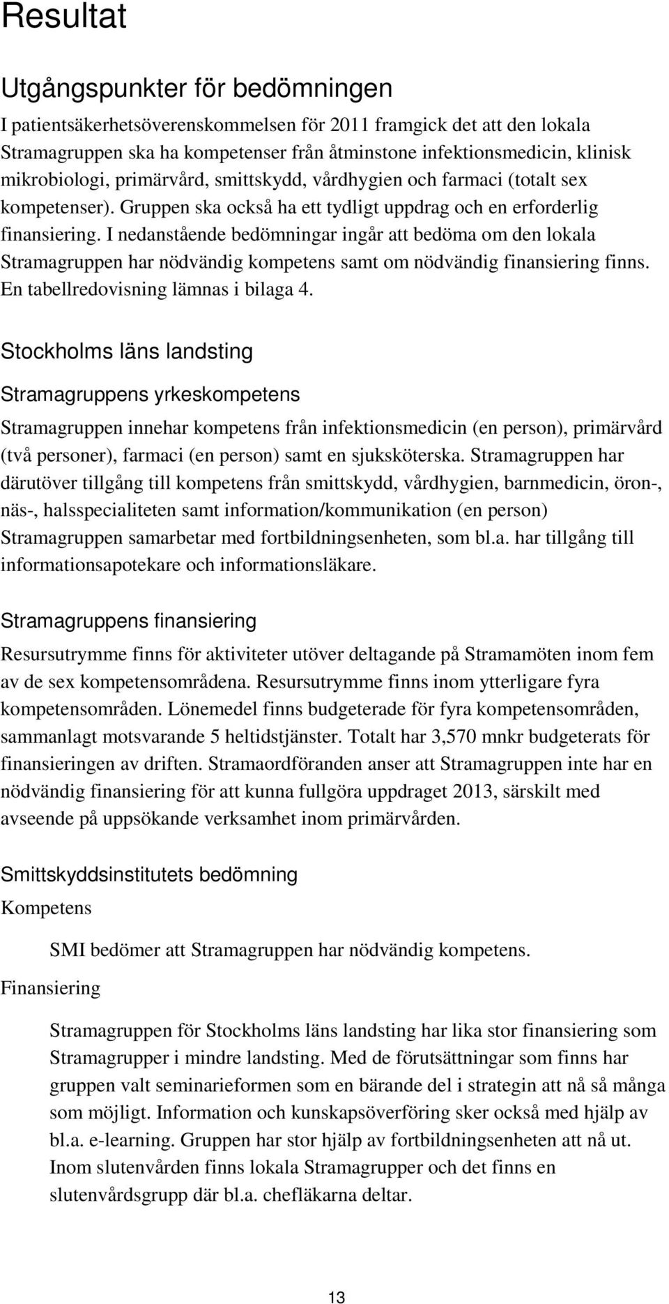 I nedanstående bedömningar ingår att bedöma om den lokala Stramagruppen har nödvändig kompetens samt om nödvändig finansiering finns. En tabellredovisning lämnas i bilaga 4.